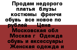 Продам недорого платья, блузы, костюмы, френчи, обувь, все новое по 600 рублей,, › Цена ­ 600 - Московская обл., Москва г. Одежда, обувь и аксессуары » Женская одежда и обувь   